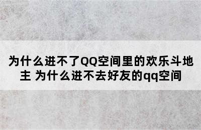 为什么进不了QQ空间里的欢乐斗地主 为什么进不去好友的qq空间